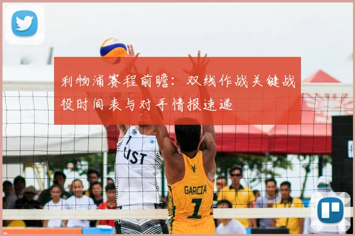 利物浦赛程前瞻：双线作战关键战役时间表与对手情报速递