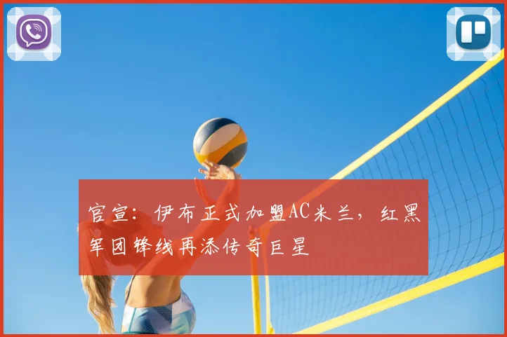 官宣：伊布正式加盟AC米兰，红黑军团锋线再添传奇巨星