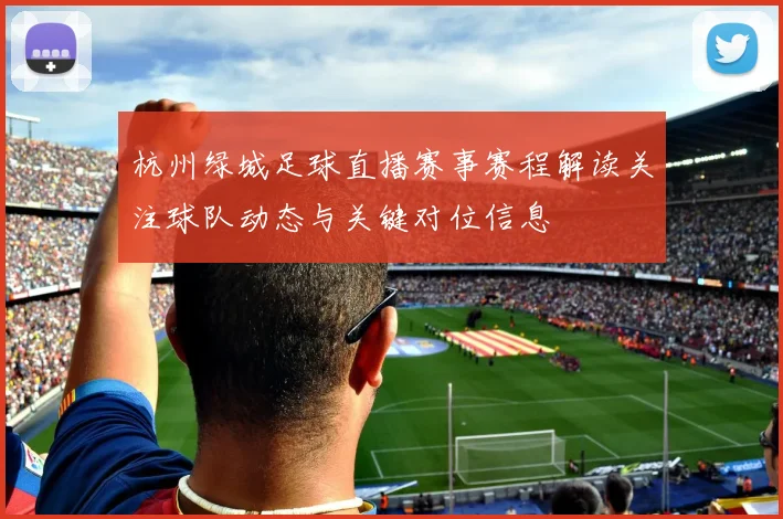 杭州绿城足球直播赛事赛程解读关注球队动态与关键对位信息