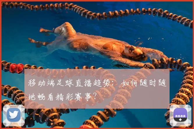 移动端足球直播趋势：如何随时随地畅看精彩赛事？