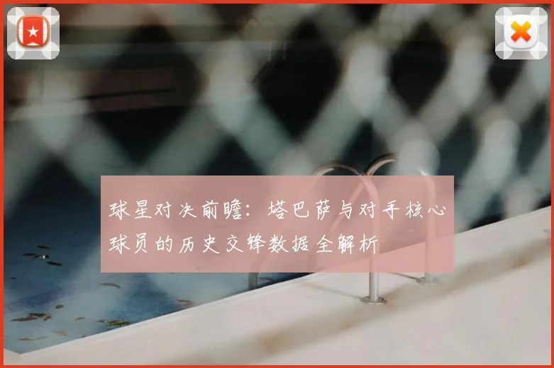 球星对决前瞻：塔巴萨与对手核心球员的历史交锋数据全解析