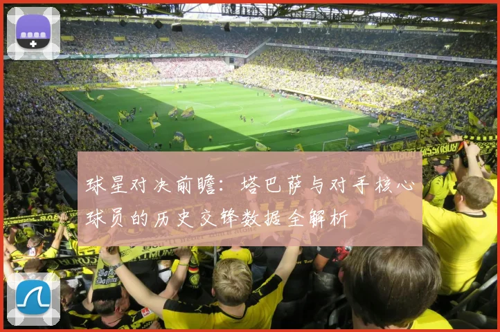 球星对决前瞻：塔巴萨与对手核心球员的历史交锋数据全解析