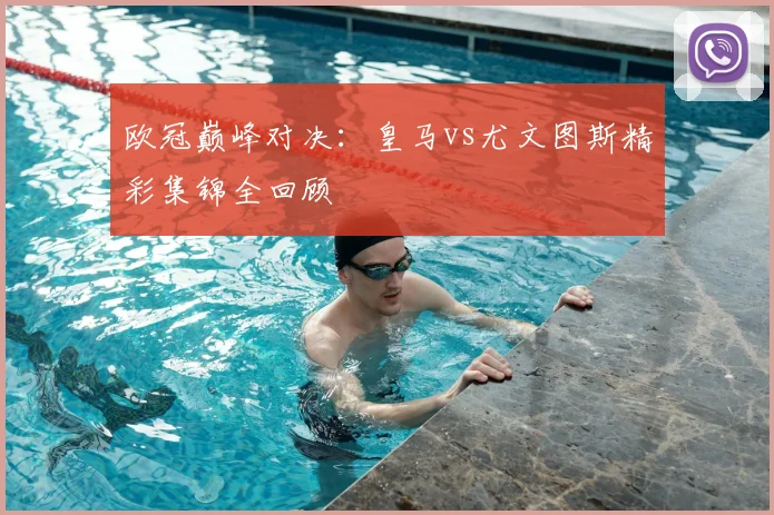 欧冠巅峰对决：皇马vs尤文图斯精彩集锦全回顾