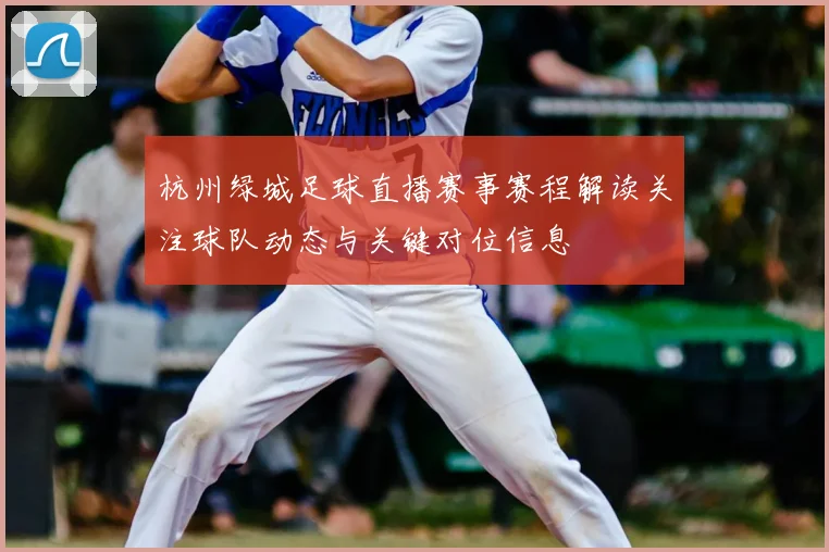 杭州绿城足球直播赛事赛程解读关注球队动态与关键对位信息