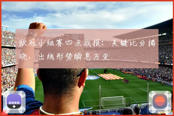 欧冠小组赛四点战报：关键比分揭晓，出线形势瞬息万变