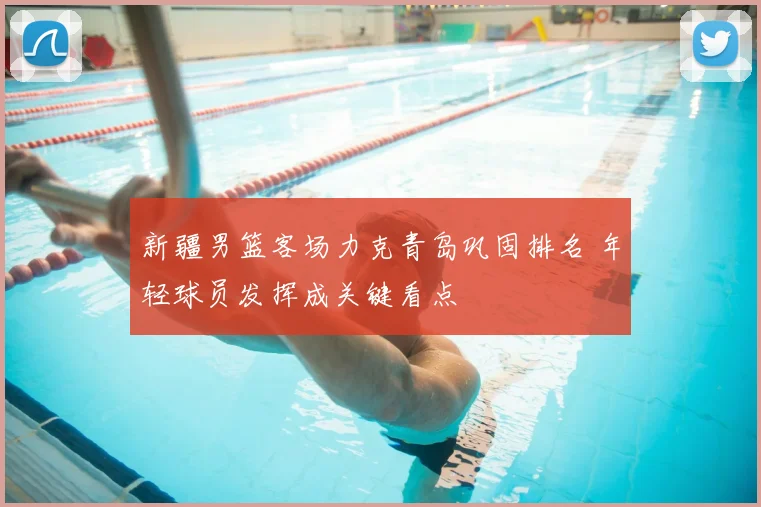 新疆男篮客场力克青岛巩固排名 年轻球员发挥成关键看点